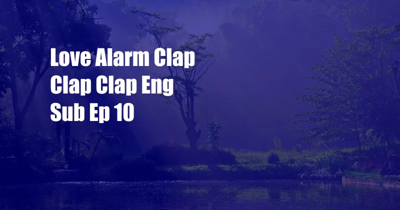 Love Alarm Clap Clap Clap Eng Sub Ep 10