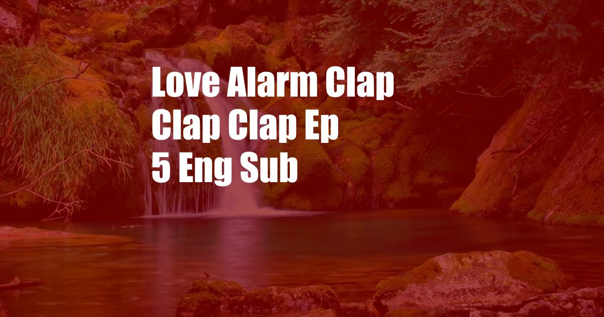 Love Alarm Clap Clap Clap Ep 5 Eng Sub