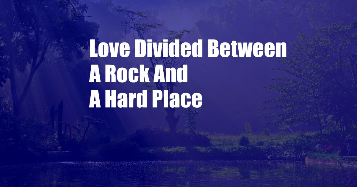 Love Divided Between A Rock And A Hard Place