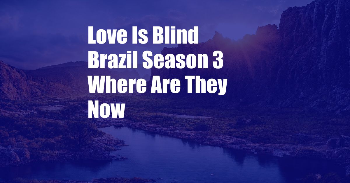 Love Is Blind Brazil Season 3 Where Are They Now