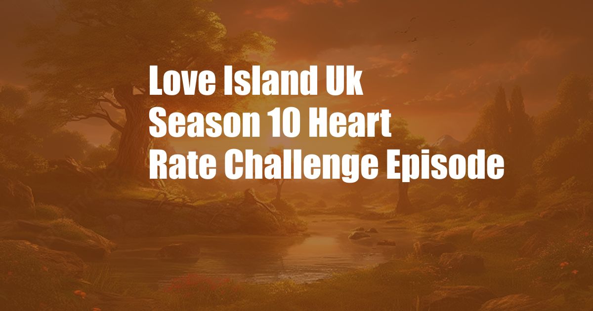 Love Island Uk Season 10 Heart Rate Challenge Episode