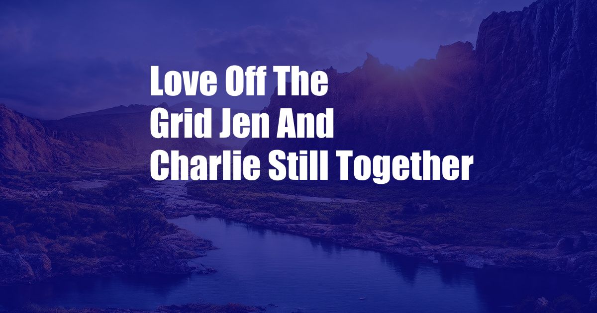 Love Off The Grid Jen And Charlie Still Together