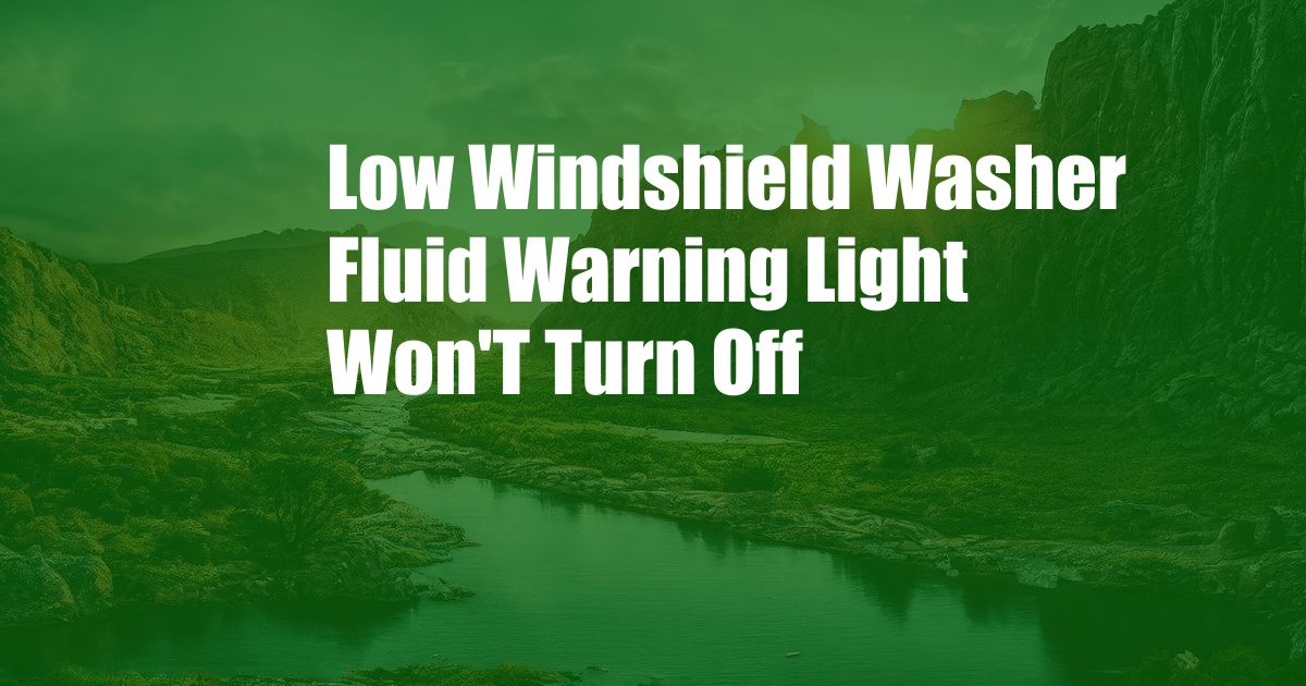 Low Windshield Washer Fluid Warning Light Won'T Turn Off