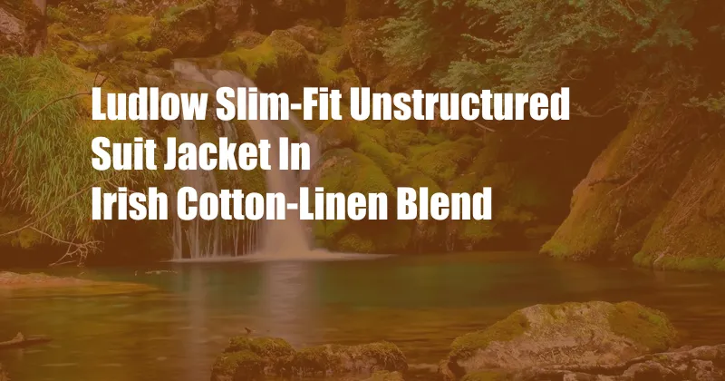 Ludlow Slim-Fit Unstructured Suit Jacket In Irish Cotton-Linen Blend
