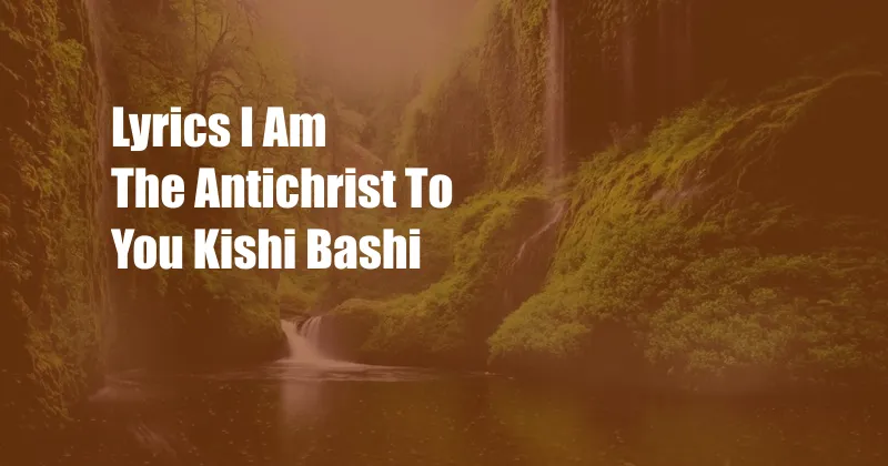 Lyrics I Am The Antichrist To You Kishi Bashi