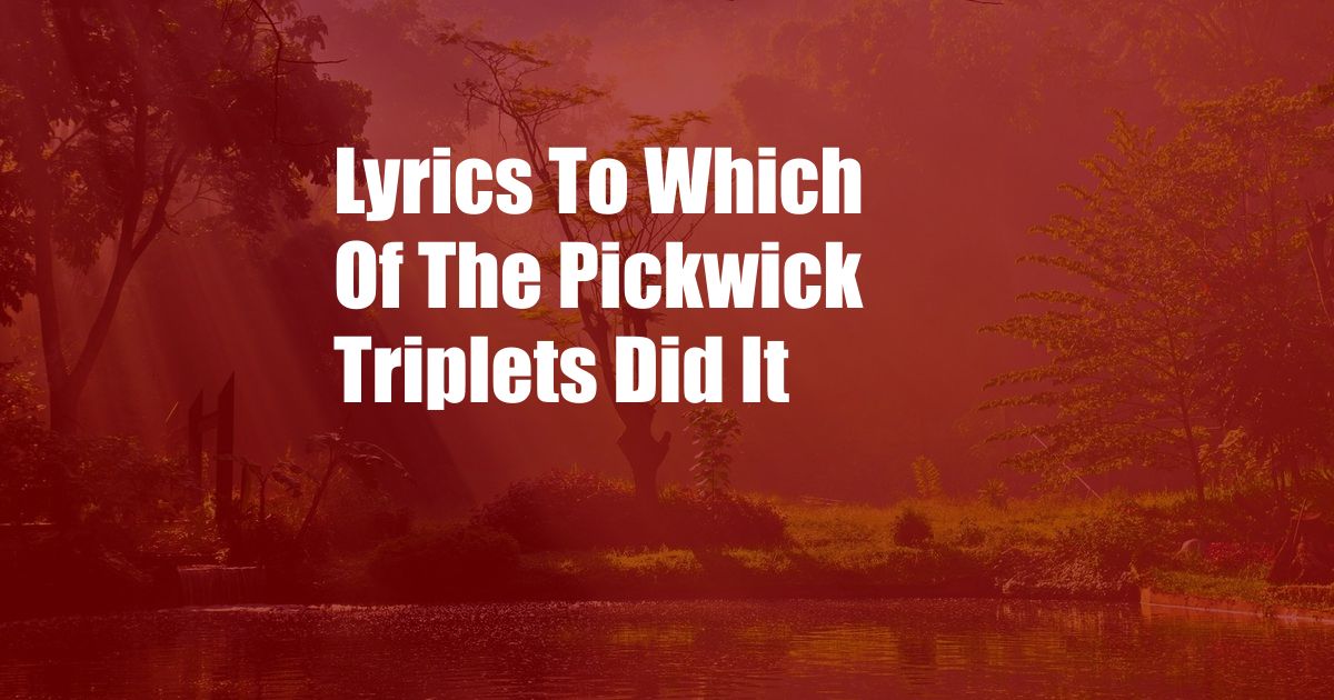 Lyrics To Which Of The Pickwick Triplets Did It