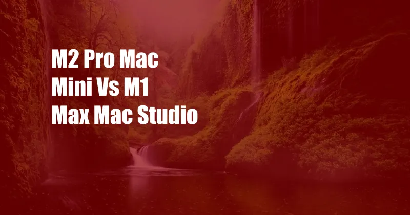 M2 Pro Mac Mini Vs M1 Max Mac Studio