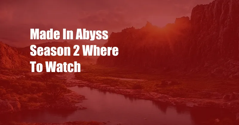 Made In Abyss Season 2 Where To Watch 