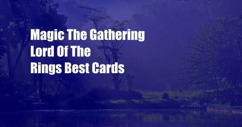 Magic The Gathering Lord Of The Rings Best Cards