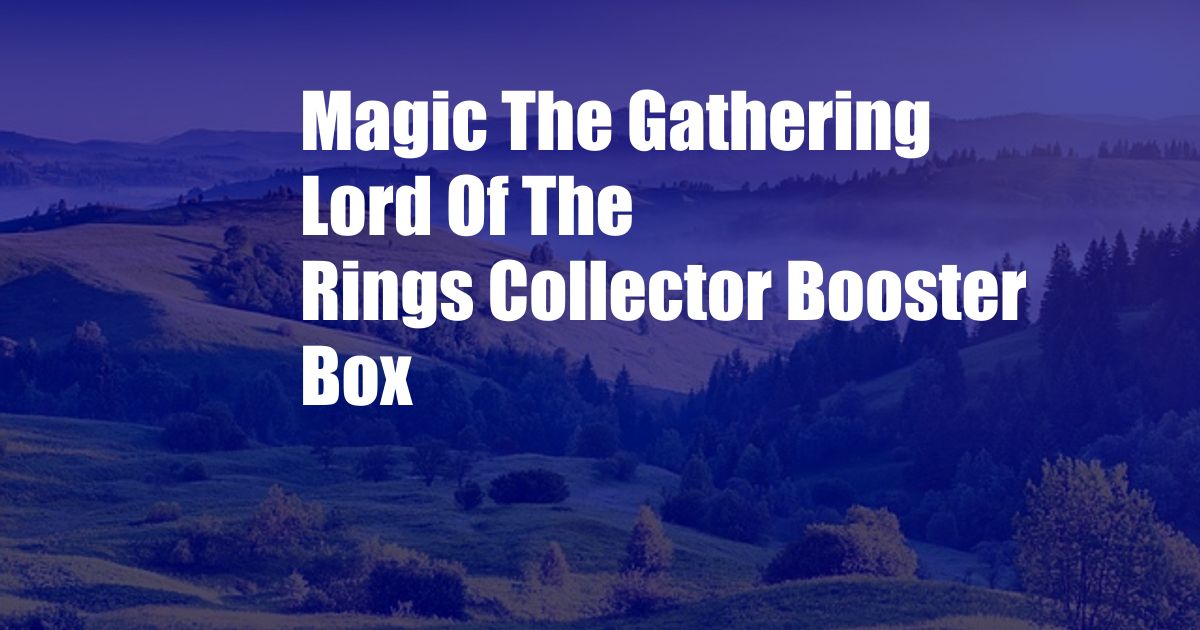 Magic The Gathering Lord Of The Rings Collector Booster Box