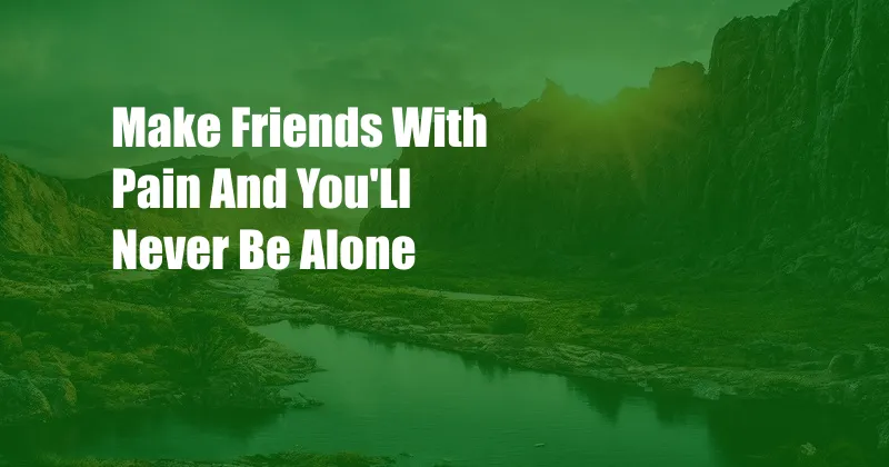 Make Friends With Pain And You'Ll Never Be Alone