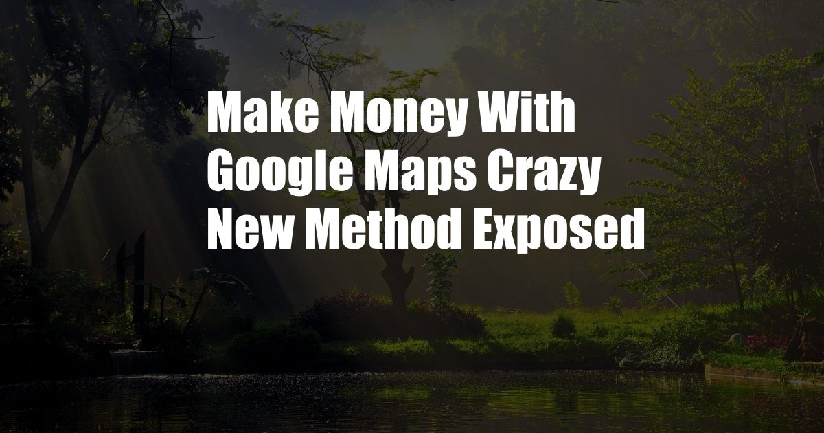 Make Money With Google Maps Crazy New Method Exposed