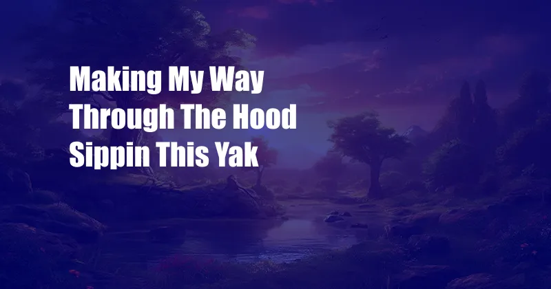 Making My Way Through The Hood Sippin This Yak