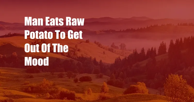 Man Eats Raw Potato To Get Out Of The Mood