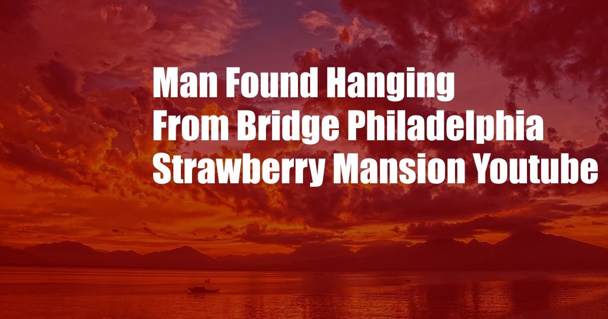 Man Found Hanging From Bridge Philadelphia Strawberry Mansion Youtube