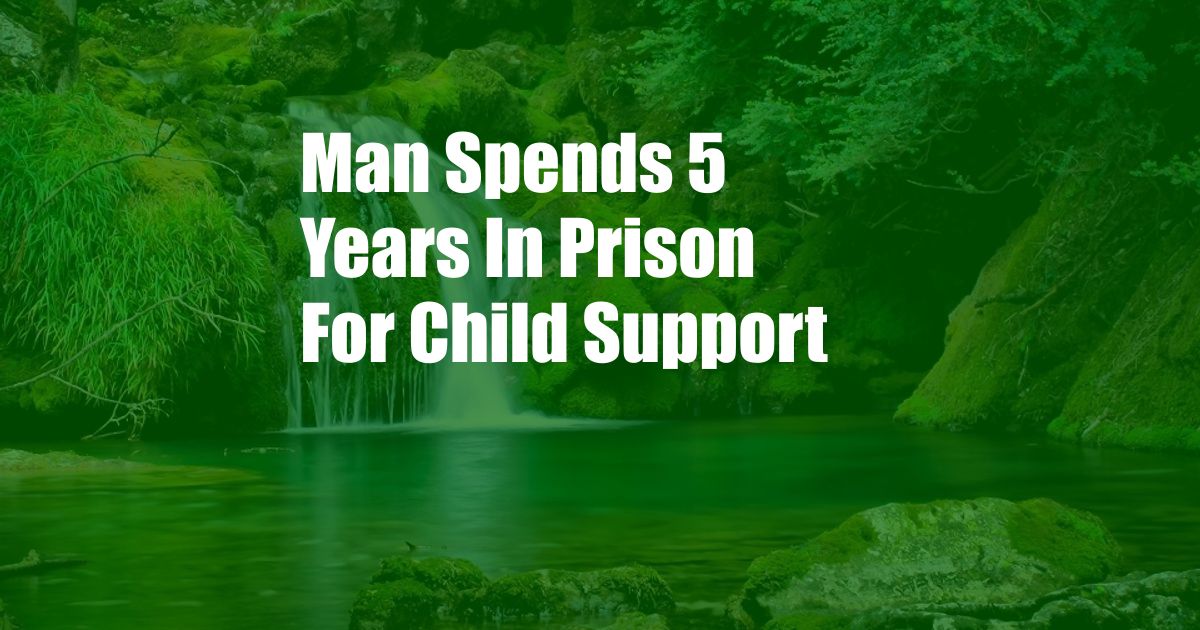 Man Spends 5 Years In Prison For Child Support