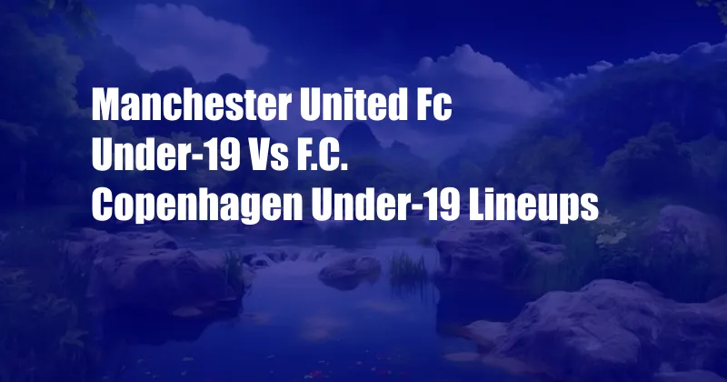 Manchester United Fc Under-19 Vs F.C. Copenhagen Under-19 Lineups