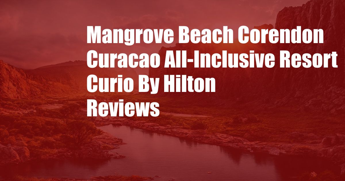 Mangrove Beach Corendon Curacao All-Inclusive Resort Curio By Hilton Reviews
