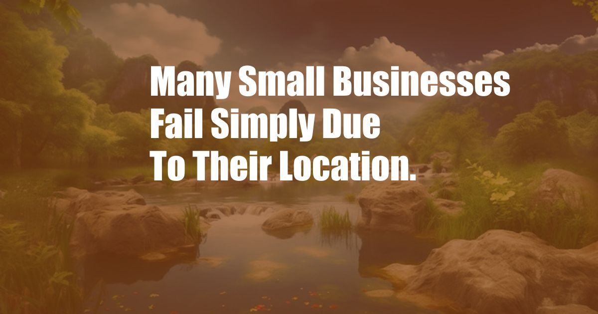 Many Small Businesses Fail Simply Due To Their Location.