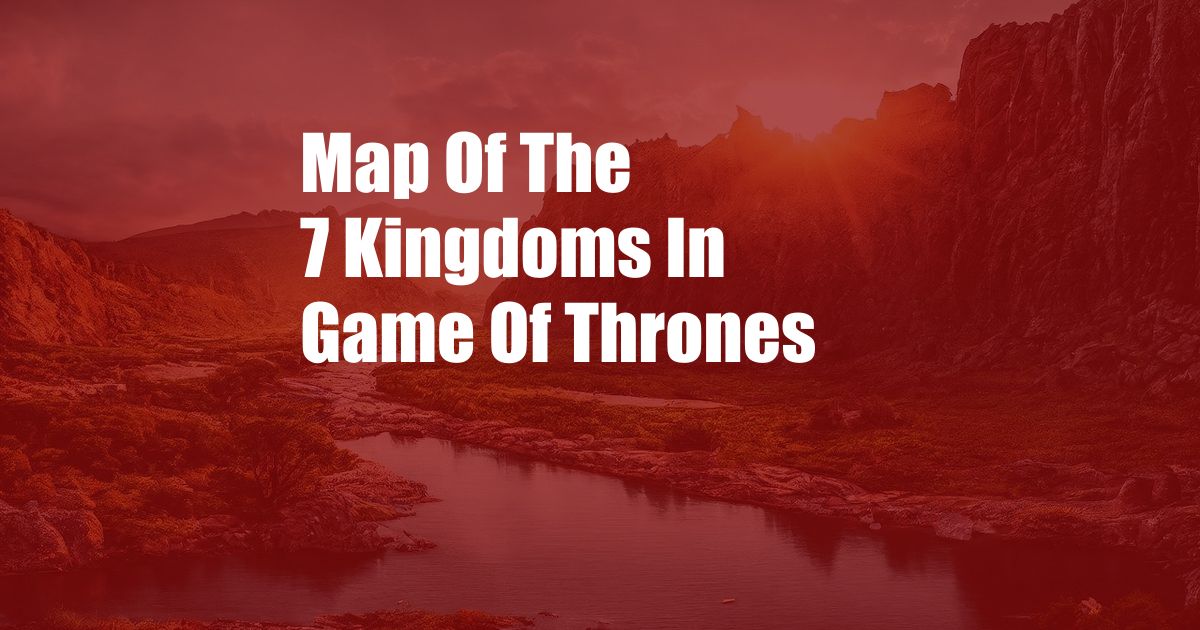 Map Of The 7 Kingdoms In Game Of Thrones