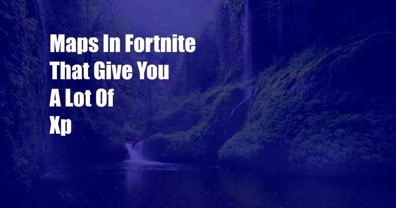 Maps In Fortnite That Give You A Lot Of Xp