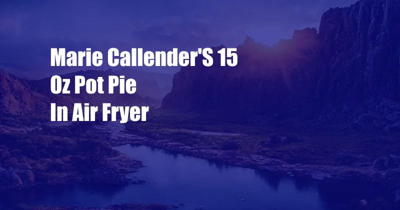 Marie Callender'S 15 Oz Pot Pie In Air Fryer