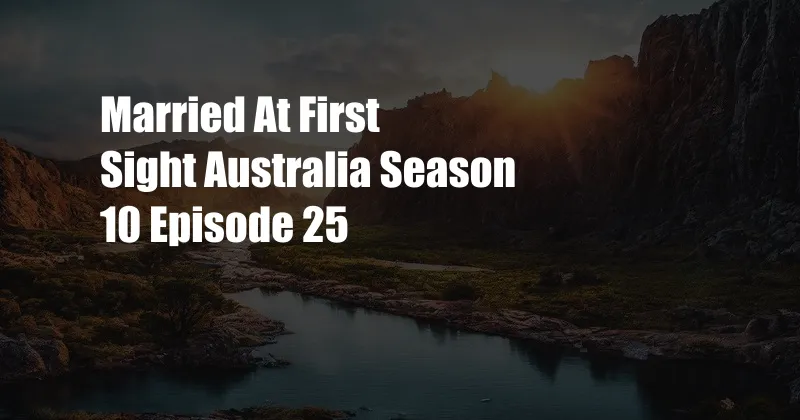 Married At First Sight Australia Season 10 Episode 25