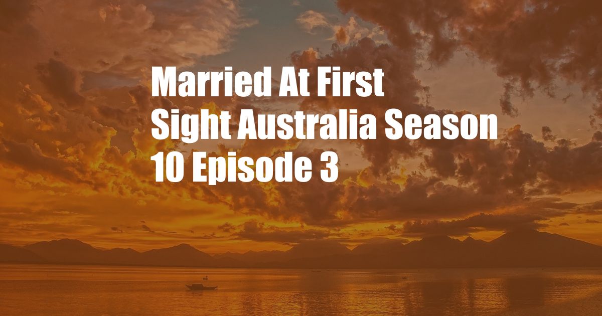 Married At First Sight Australia Season 10 Episode 3