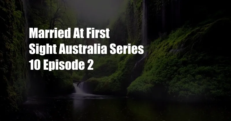 Married At First Sight Australia Series 10 Episode 2