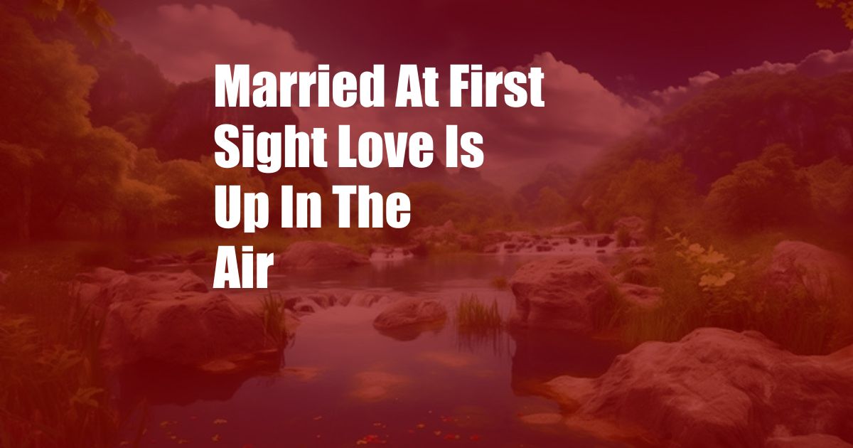 Married At First Sight Love Is Up In The Air