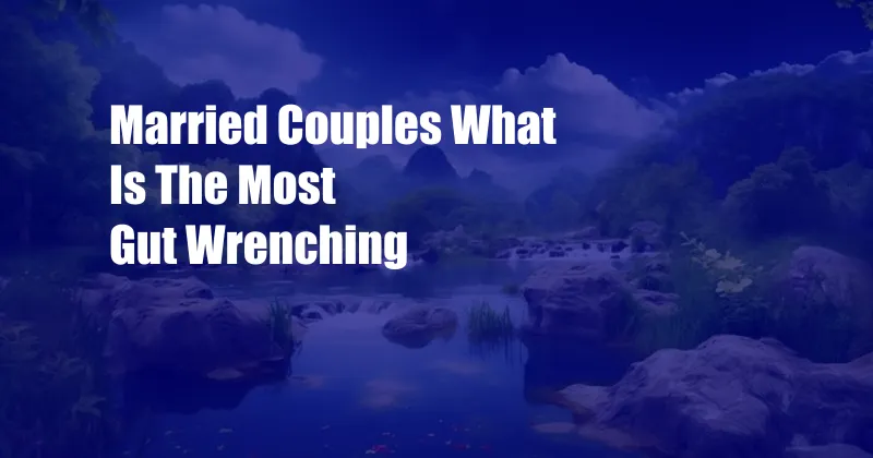 Married Couples What Is The Most Gut Wrenching 