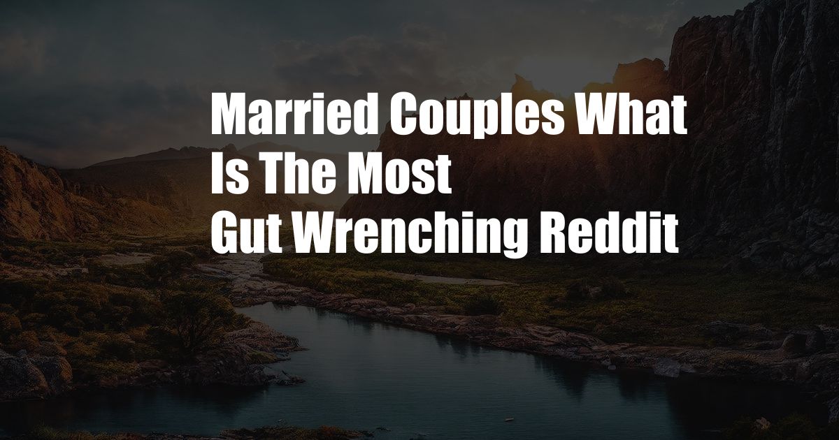 Married Couples What Is The Most Gut Wrenching Reddit