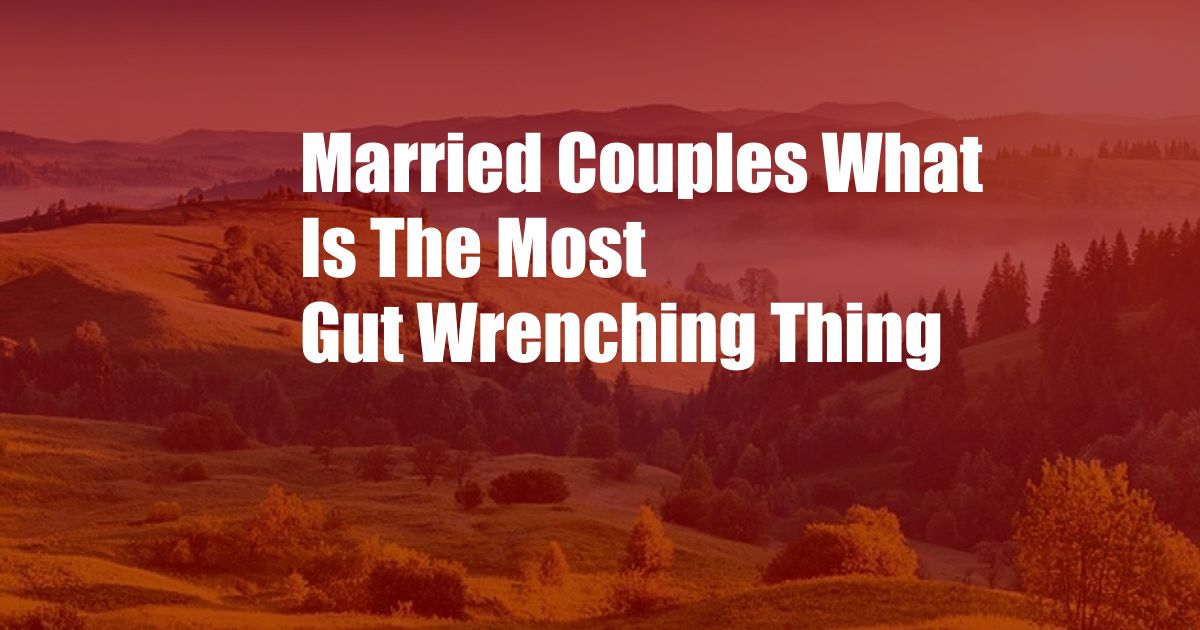 Married Couples What Is The Most Gut Wrenching Thing