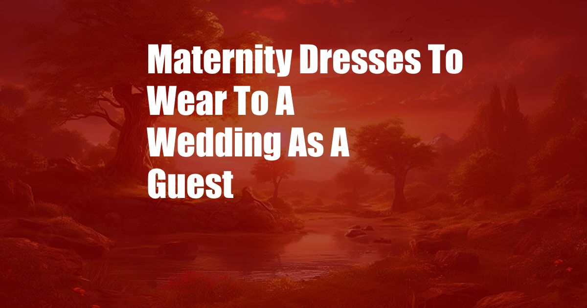 Maternity Dresses To Wear To A Wedding As A Guest