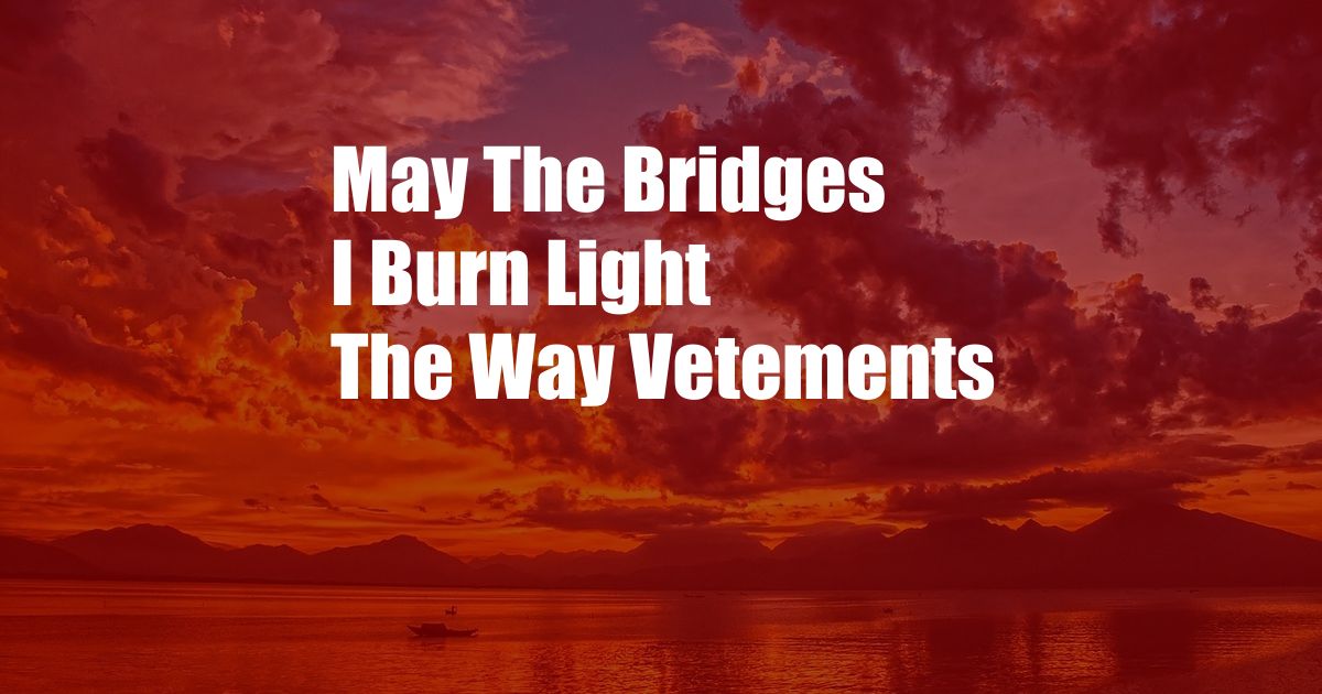 May The Bridges I Burn Light The Way Vetements