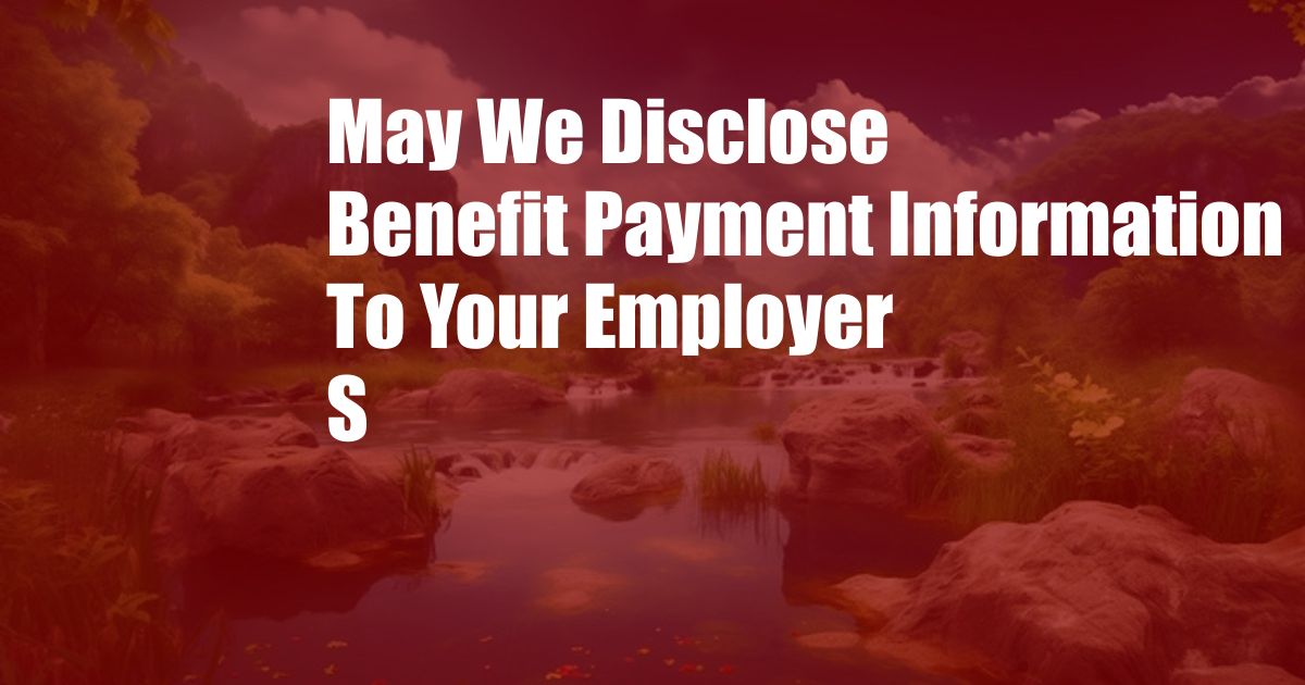 May We Disclose Benefit Payment Information To Your Employer S