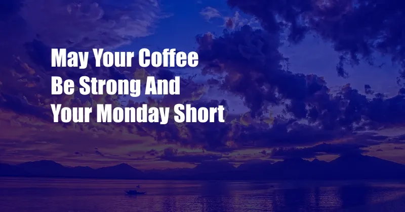 May Your Coffee Be Strong And Your Monday Short