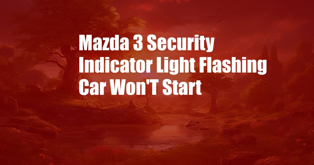 Mazda 3 Security Indicator Light Flashing Car Won'T Start