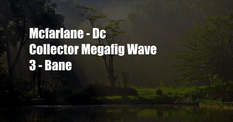 Mcfarlane - Dc Collector Megafig Wave 3 - Bane