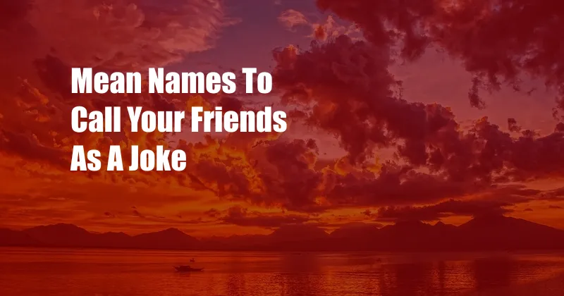 Mean Names To Call Your Friends As A Joke