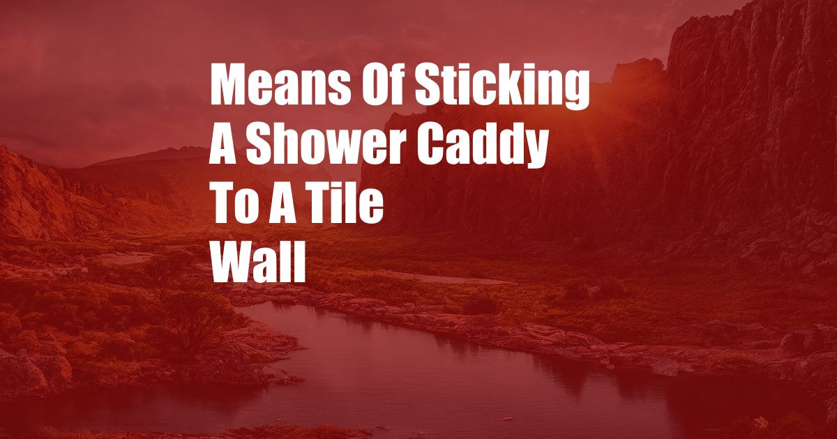 Means Of Sticking A Shower Caddy To A Tile Wall