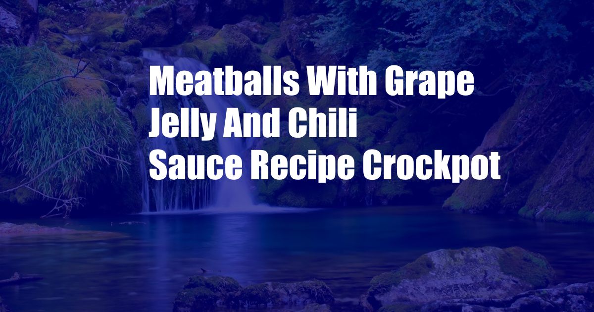 Meatballs With Grape Jelly And Chili Sauce Recipe Crockpot