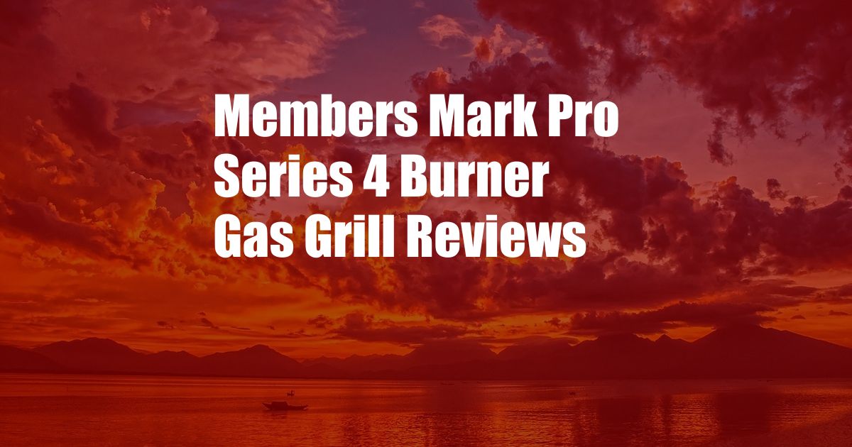 Members Mark Pro Series 4 Burner Gas Grill Reviews