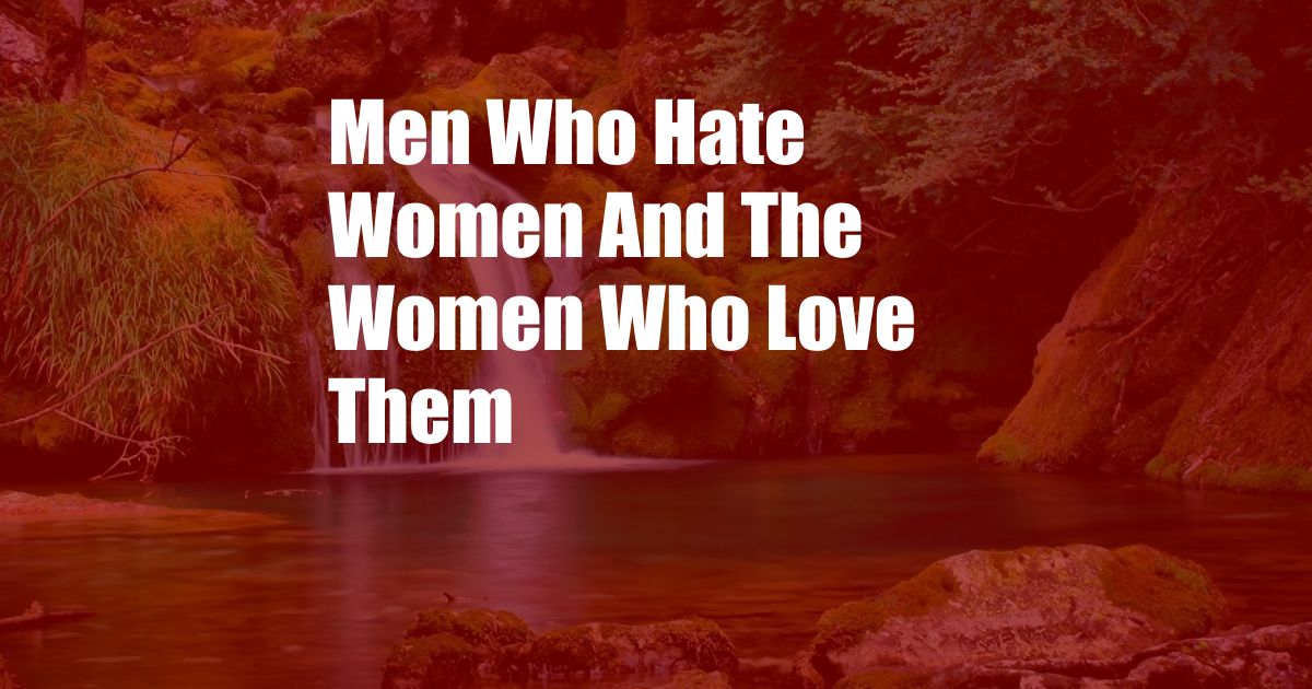 Men Who Hate Women And The Women Who Love Them