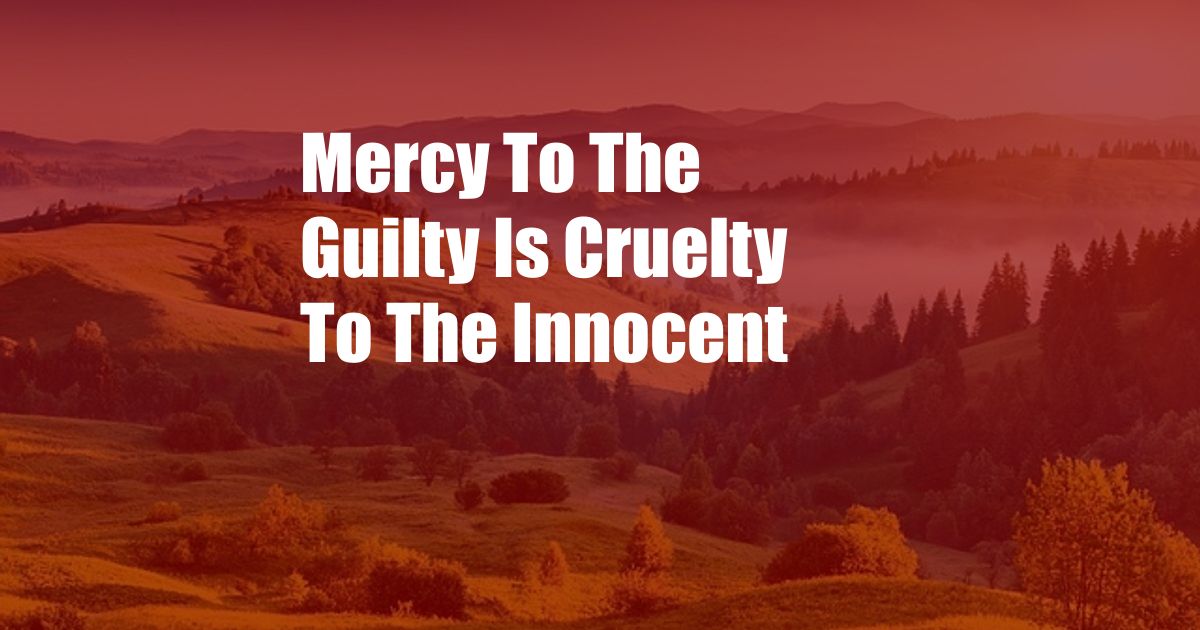 Mercy To The Guilty Is Cruelty To The Innocent