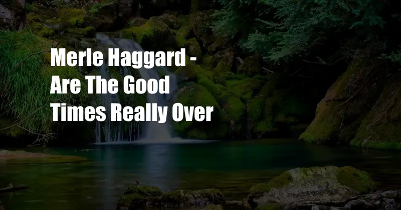 Merle Haggard - Are The Good Times Really Over