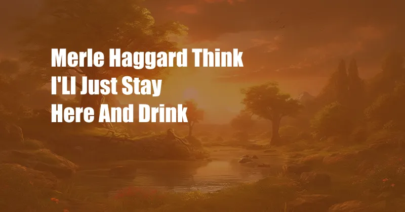 Merle Haggard Think I'Ll Just Stay Here And Drink