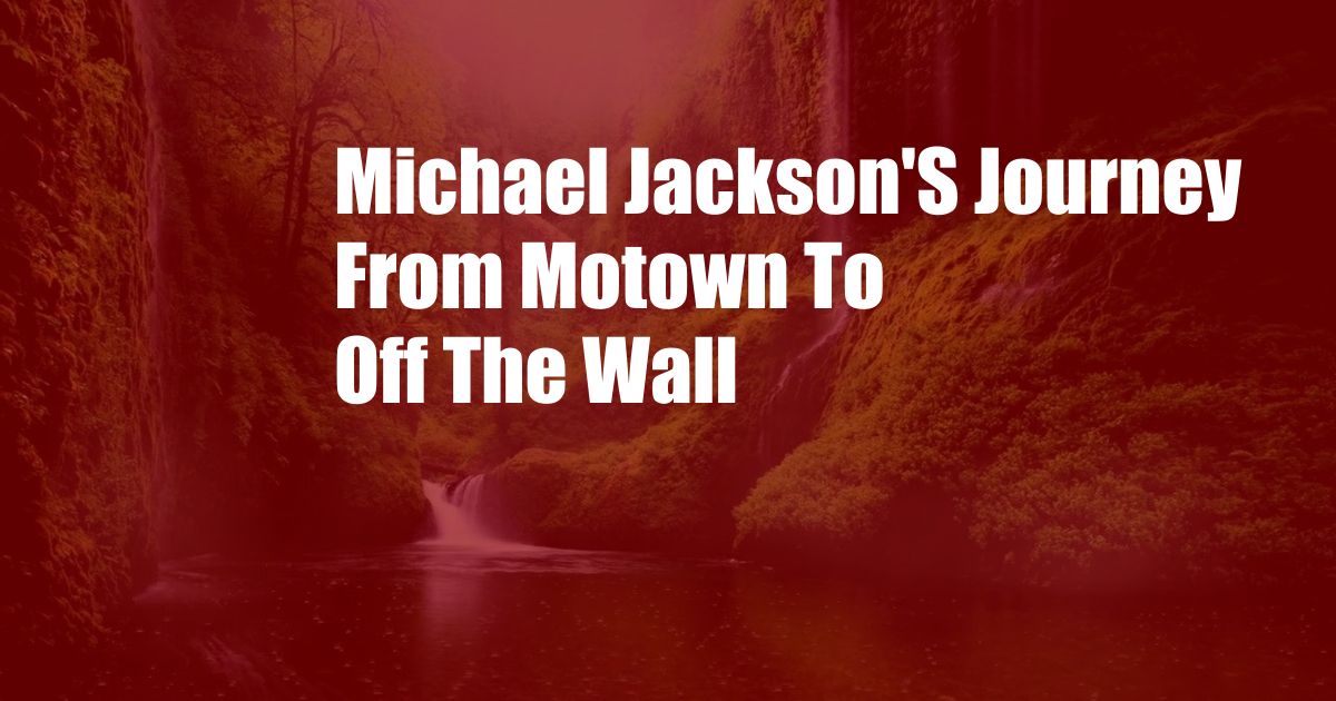 Michael Jackson'S Journey From Motown To Off The Wall