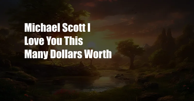 Michael Scott I Love You This Many Dollars Worth