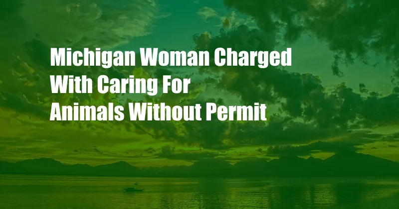 Michigan Woman Charged With Caring For Animals Without Permit